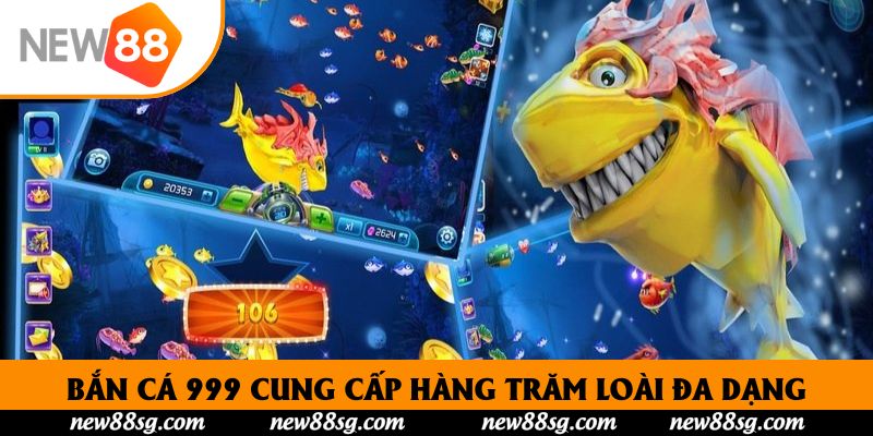 Bắn cá 999 cung cấp hàng trăm loài đa dạng