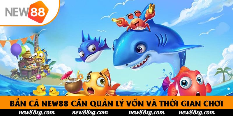 Bắn cá New88 cần quản lý vốn và thời gian chơi