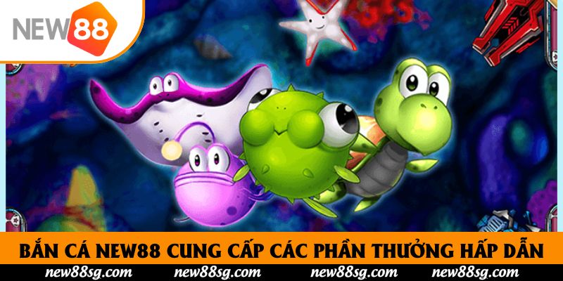 Bắn Cá New88 cung cấp các phần thưởng hấp dẫn