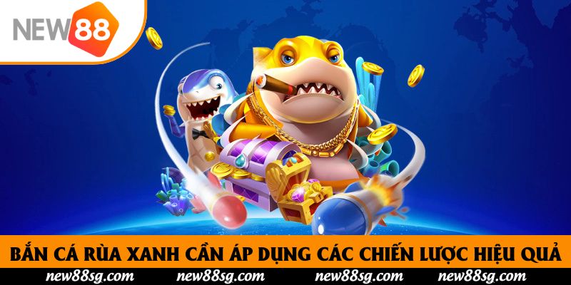 Bắn cá rùa xanh cần áp dụng các chiến lược hiệu quả
