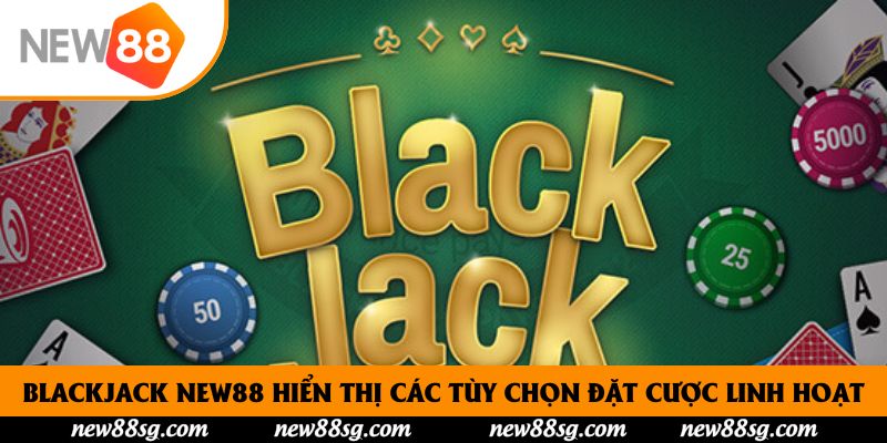 Blackjack New88 hiển thị các tùy chọn đặt cược linh hoạt