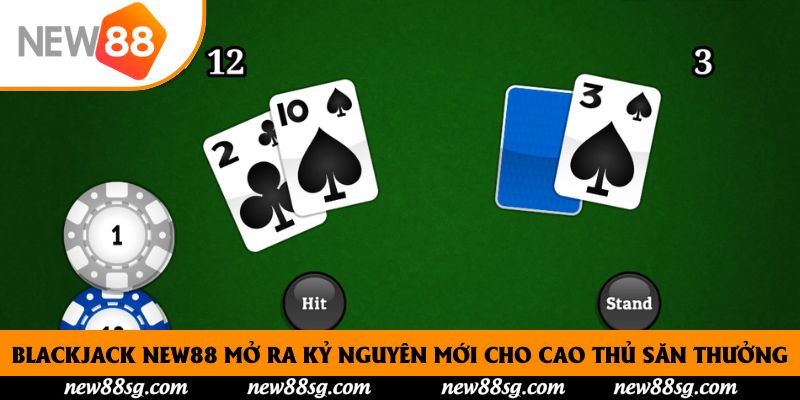 Blackjack New88 Mở Ra Kỷ Nguyên Mới Cho Cao Thủ Săn Thưởng