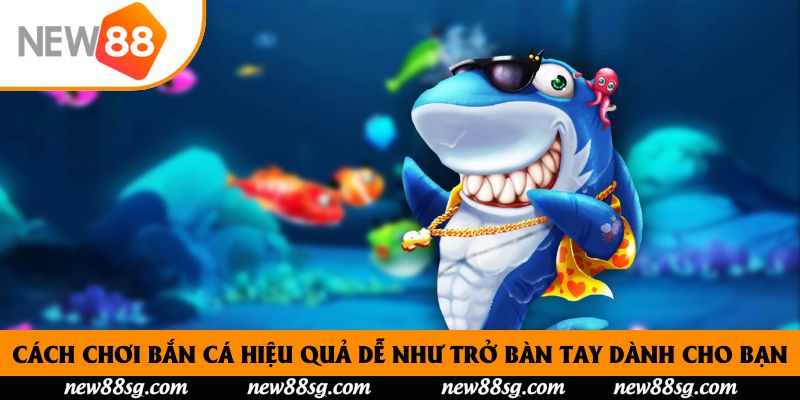 Cách Chơi Bắn Cá Hiệu Quả Dễ Như Trở Bàn Tay Tại New88