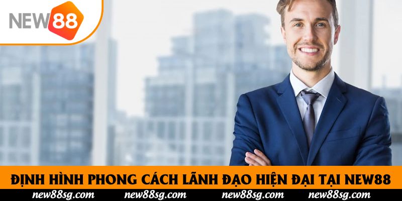 Định hình phong cách lãnh đạo hiện đại tại New88
