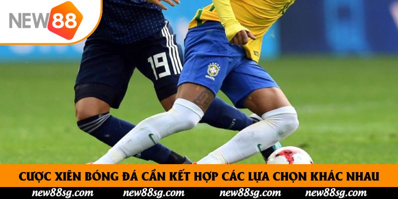 Cược xiên bóng đá cần kết hợp các lựa chọn khác nhau
