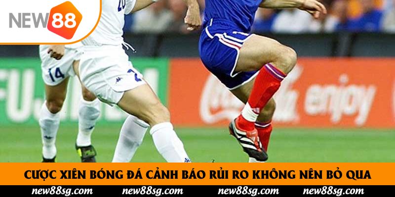 Cược xiên bóng đá cảnh báo rủi ro không nên bỏ qua