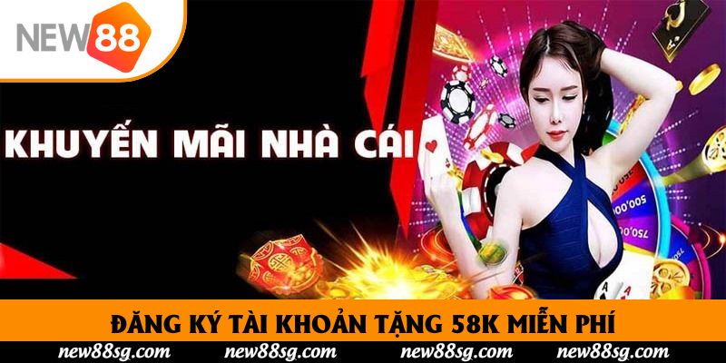 Đăng Ký Tài Khoản Tặng 58K Miễn Phí Hấp Dẫn Ngay Hôm Nay