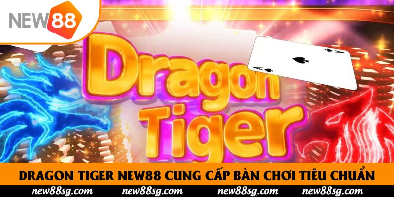 Dragon Tiger New88 cung cấp bàn chơi tiêu chuẩn