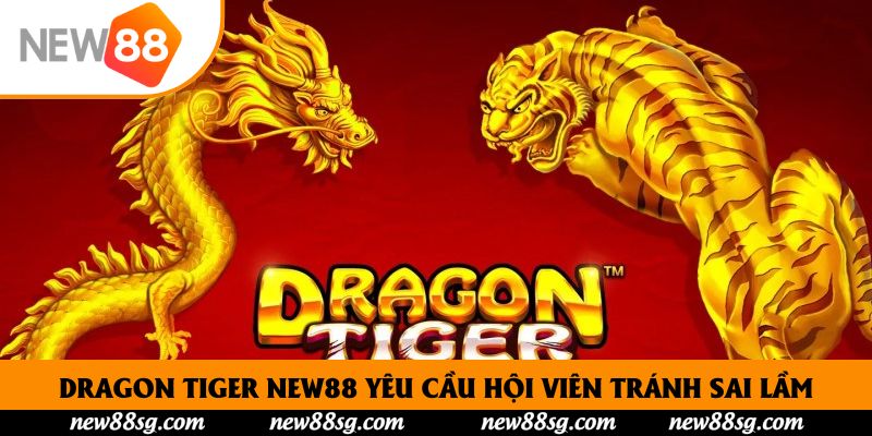 Dragon Tiger New88 yêu cầu hội viên tránh sai lầm