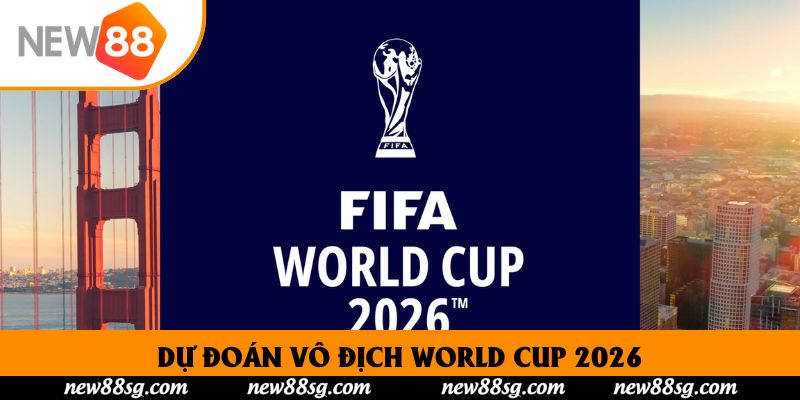 Dự đoán vô địch World Cup 2026 New88: Những ƯCV sáng giá