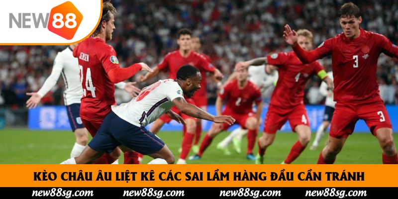 Kèo Châu Âu liệt kê các sai lầm hàng đầu cần tránh