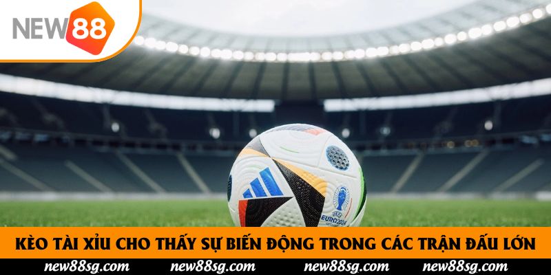 Kèo Tài Xỉu cho thấy sự biến động trong các trận đấu lớn