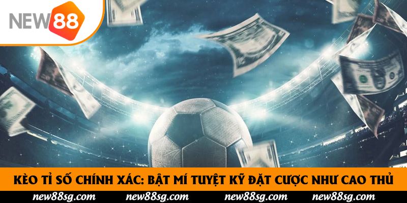 Kèo Tỉ Số Chính Xác: Bật Mí Tuyệt Kỹ Đặt Cược Như Cao Thủ