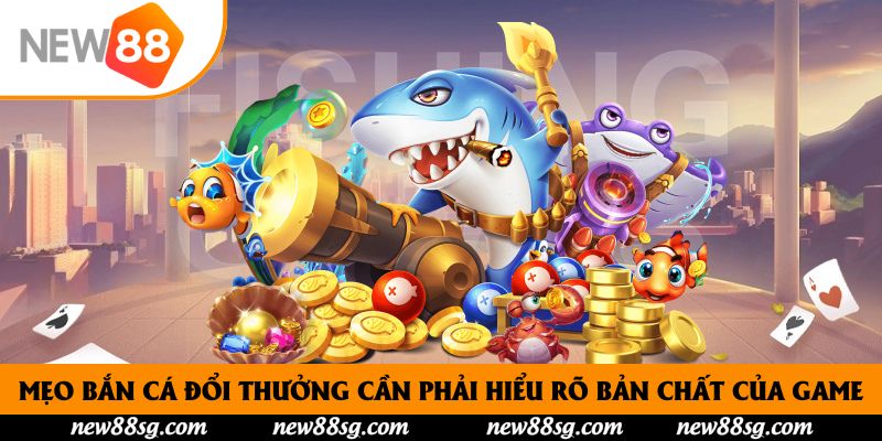 Mẹo bắn cá đổi thưởng cần phải hiểu rõ bản chất của game