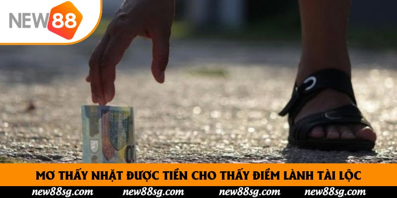 Mơ thấy nhặt được tiền cho thấy điềm lành tài lộc