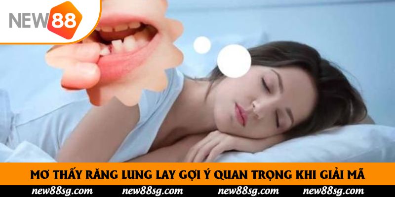 Mơ thấy răng lung lay gợi ý quan trọng khi giải mã