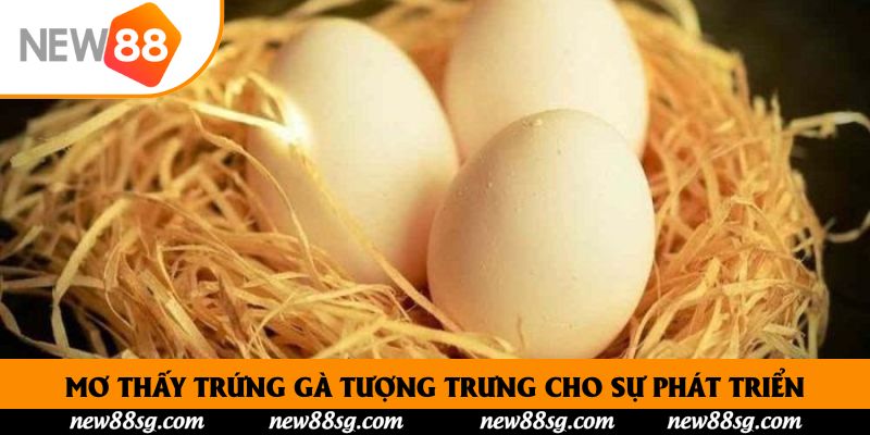 Mơ thấy trứng gà tượng trưng cho sự phát triển