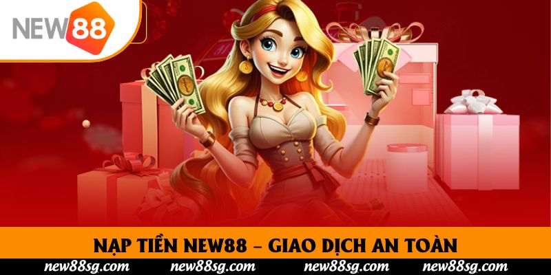 Nạp Tiền New88 – Giao Dịch An Toàn, Nhận Thưởng Liền Tay
