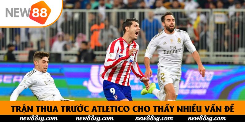 Trận thua trước Atletico cho thấy nhiều vấn đề
