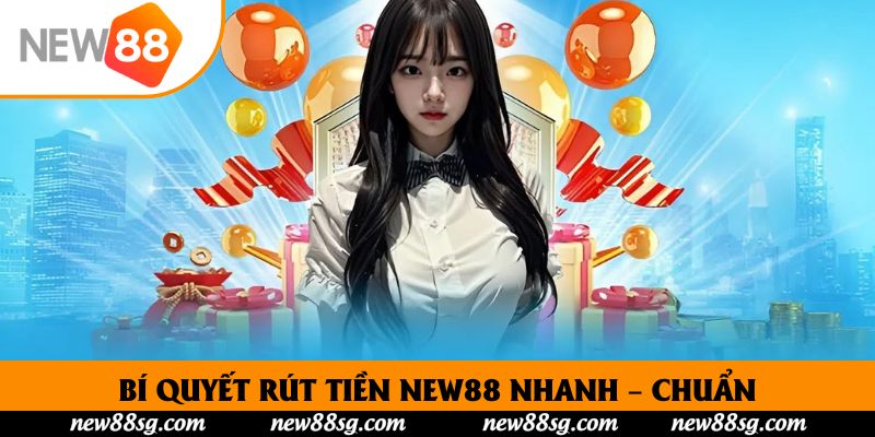 Bí Quyết Rút Tiền New88 Nhanh – Chuẩn – An Toàn Tuyệt Đối