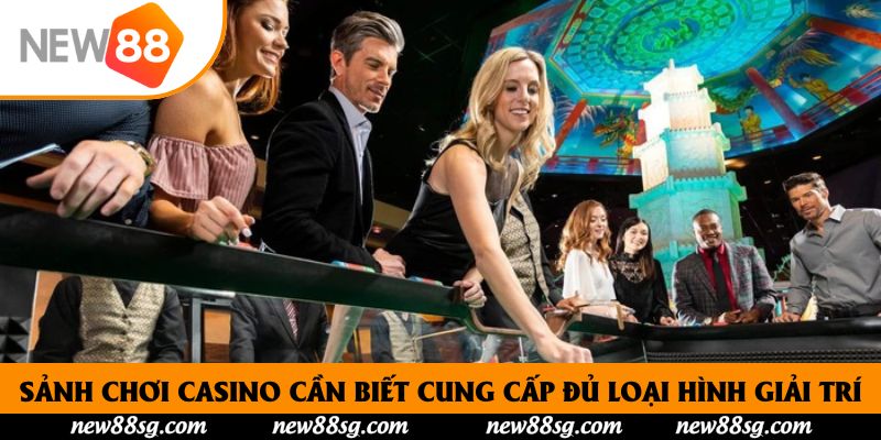 Sảnh chơi Casino cần biết cung cấp đủ loại hình giải trí
