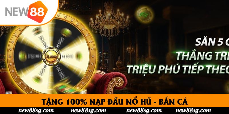 Tặng 100% Nạp Đầu Nổ Hũ - Bắn Cá Trải Nghiệm Không Mất Vốn