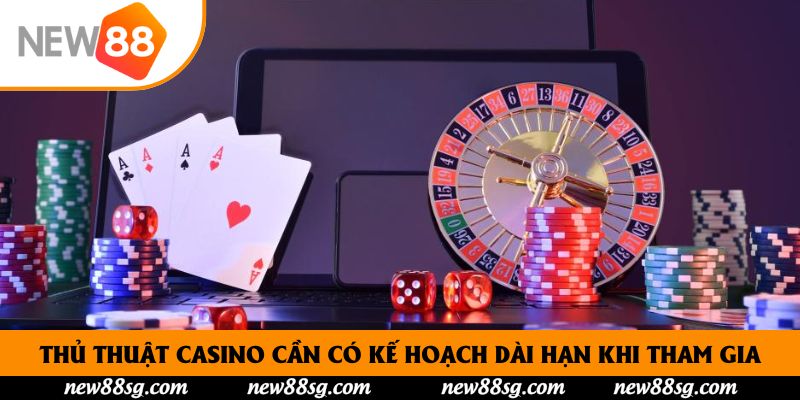 Thủ thuật Casino cần có kế hoạch dài hạn khi tham gia