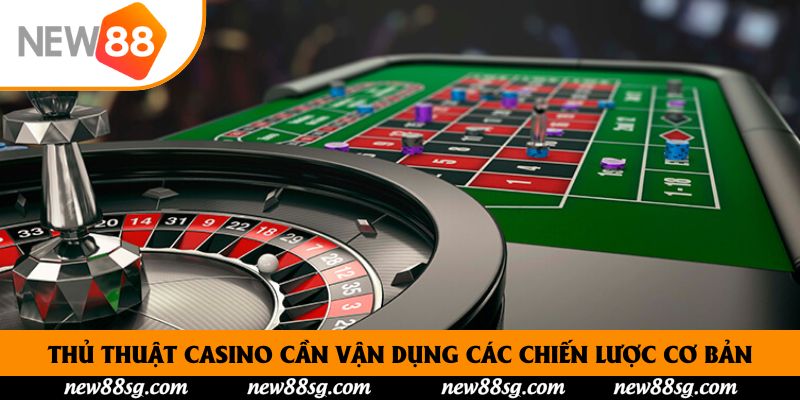 Thủ thuật Casino cần vận dụng các chiến lược cơ bản