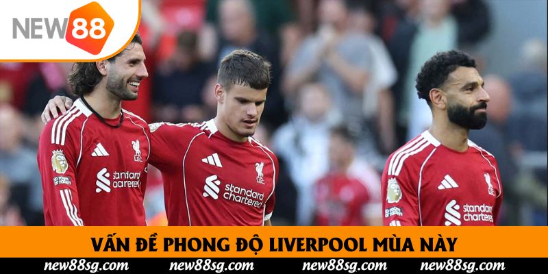 Vấn đề phong độ Liverpool mùa này: Nguyên nhân và giải pháp