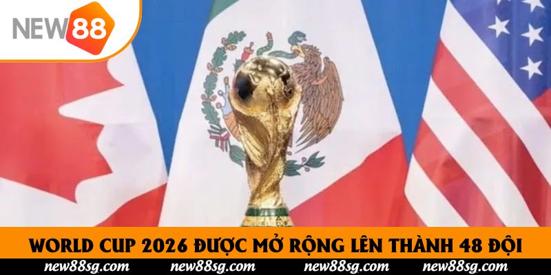 World Cup 2026 được mở rộng lên thành 48 đội